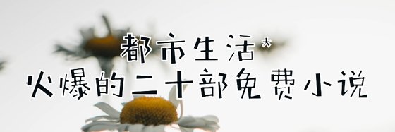 都市生活*火爆的二十部免费小说
